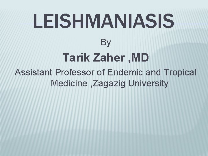 LEISHMANIASIS By Tarik Zaher , MD Assistant Professor of Endemic and Tropical Medicine ,