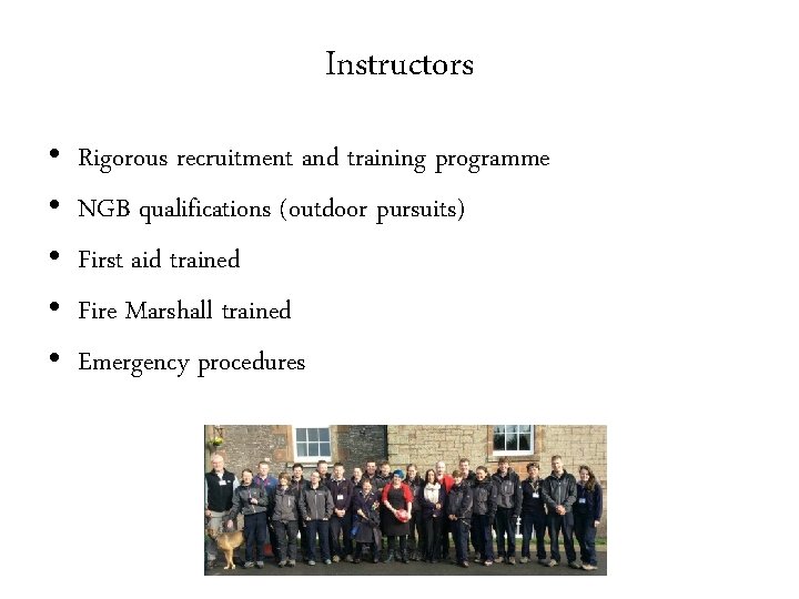 Instructors • • • Rigorous recruitment and training programme NGB qualifications (outdoor pursuits) First
