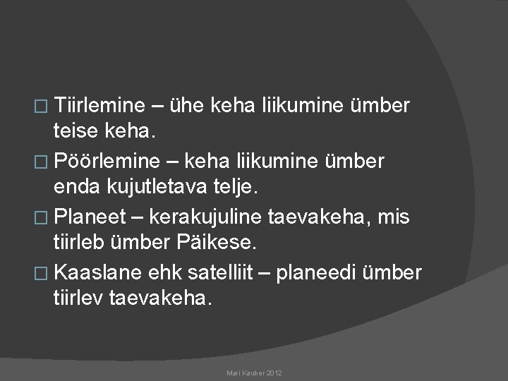 � Tiirlemine – ühe keha liikumine ümber teise keha. � Pöörlemine – keha liikumine