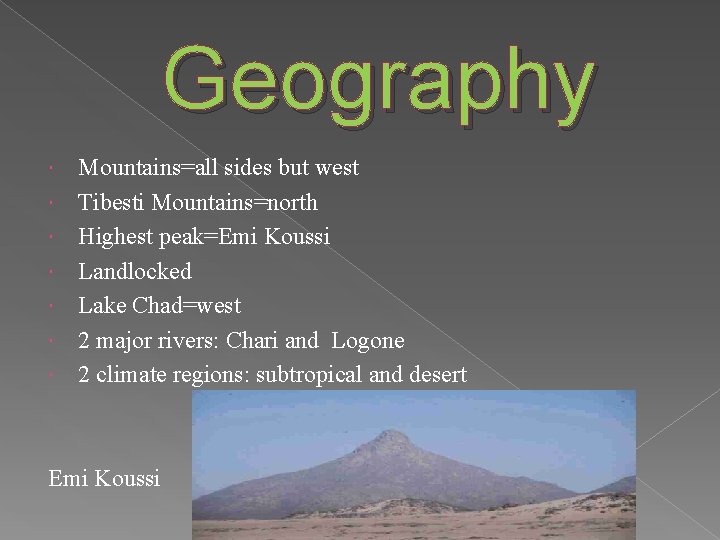 Geography Mountains=all sides but west Tibesti Mountains=north Highest peak=Emi Koussi Landlocked Lake Chad=west 2