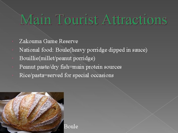 Main Tourist Attractions Zakouma Game Reserve National food: Boule(heavy porridge dipped in sauce) Bouillie(millet/peanut