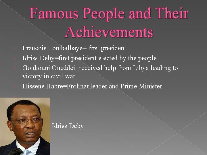 Famous People and Their Achievements Francois Tombalbaye= first president Idriss Deby=first president elected by