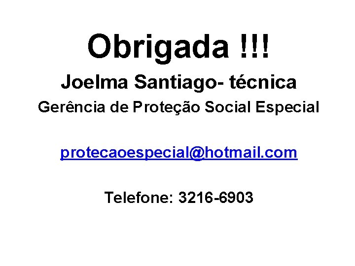 Obrigada !!! Joelma Santiago- técnica Gerência de Proteção Social Especial protecaoespecial@hotmail. com Telefone: 3216