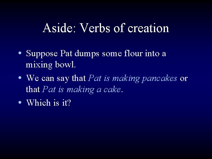 Aside: Verbs of creation • Suppose Pat dumps some flour into a mixing bowl.