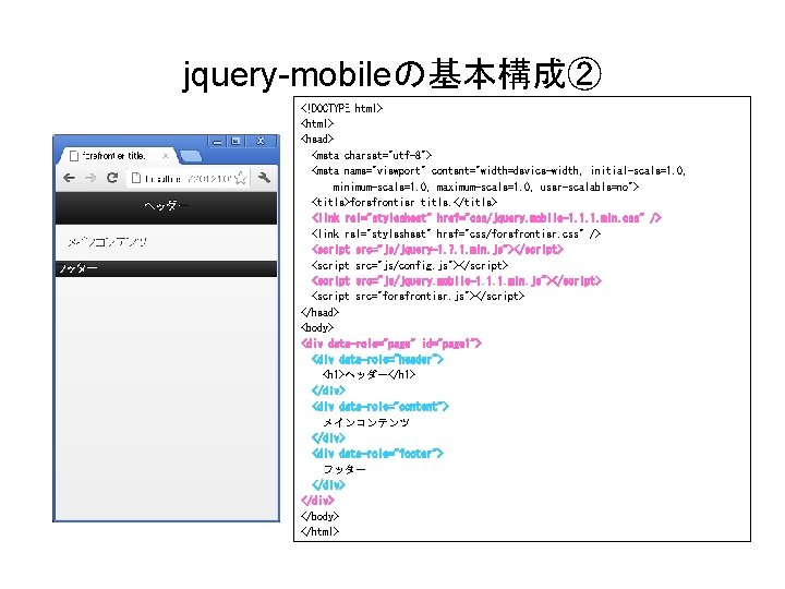 jquery-mobileの基本構成② <!DOCTYPE html> <head> <meta charset="utf-8"> <meta name="viewport" content="width=device-width, initial-scale=1. 0, minimum-scale=1. 0, maximum-scale=1.