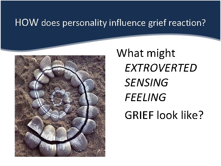 HOW does personality influence grief reaction? What might EXTROVERTED SENSING FEELING GRIEF look like?