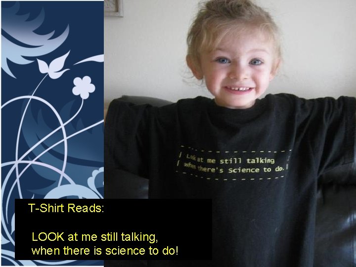 T-Shirt Reads: LOOK at me still talking, when there is science to do! 
