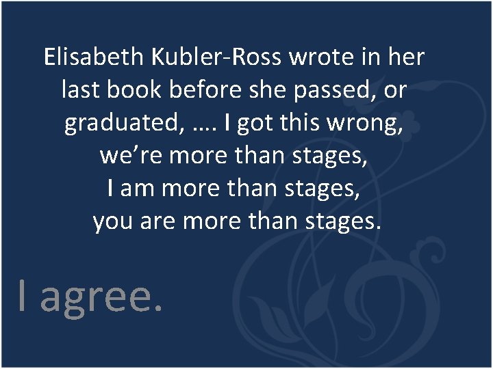 Elisabeth Kubler-Ross wrote in her last book before she passed, or graduated, …. I