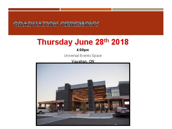 GRADUATION CEREMONY Thursday June 28 th 2018 4: 00 pm Universal Events Space Vaughan,