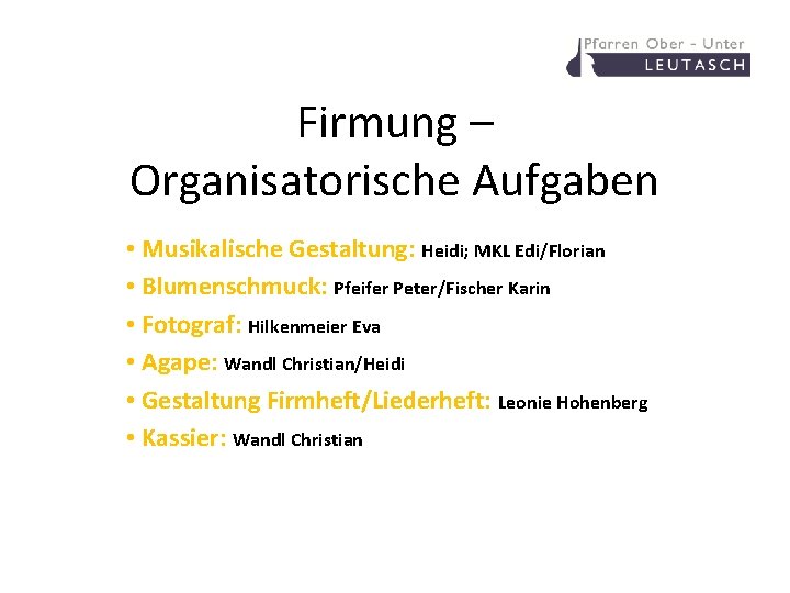 Firmung – Organisatorische Aufgaben • Musikalische Gestaltung: Heidi; MKL Edi/Florian • Blumenschmuck: Pfeifer Peter/Fischer