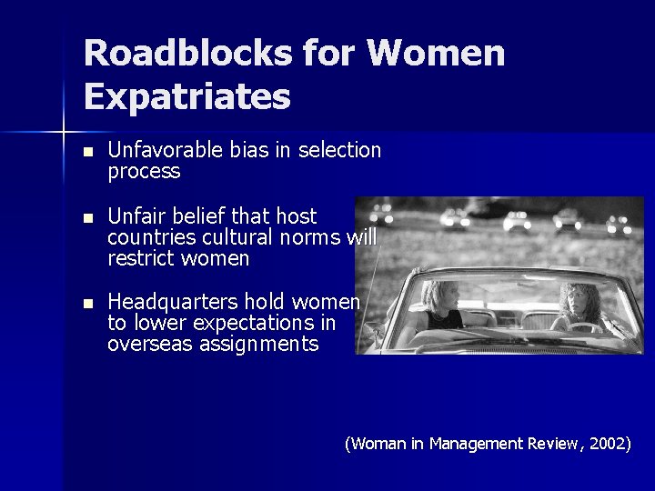 Roadblocks for Women Expatriates n Unfavorable bias in selection process n Unfair belief that