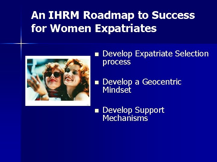 An IHRM Roadmap to Success for Women Expatriates n Develop Expatriate Selection process n