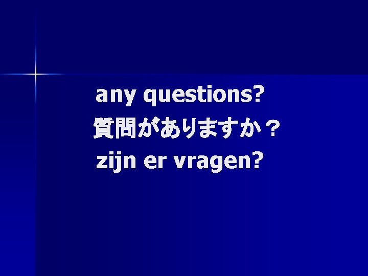 　　 any questions? 質問がありますか？ zijn er vragen? 