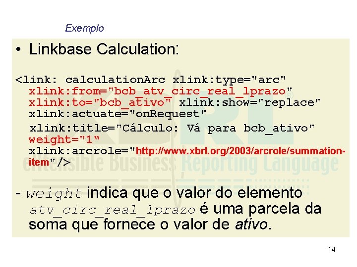 Exemplo • Linkbase Calculation: <link: calculation. Arc xlink: type="arc" xlink: from="bcb_atv_circ_real_lprazo" xlink: to="bcb_ativo" xlink: