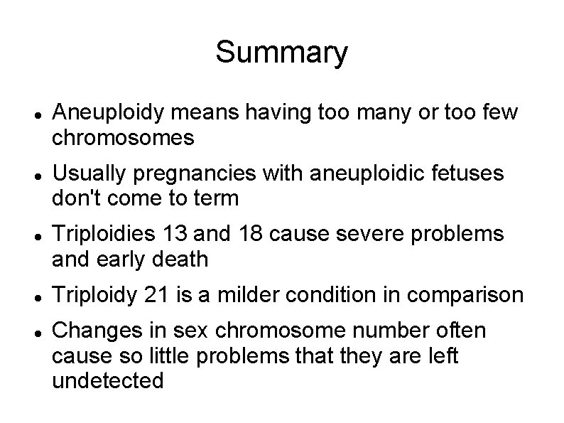 Summary Aneuploidy means having too many or too few chromosomes Usually pregnancies with aneuploidic