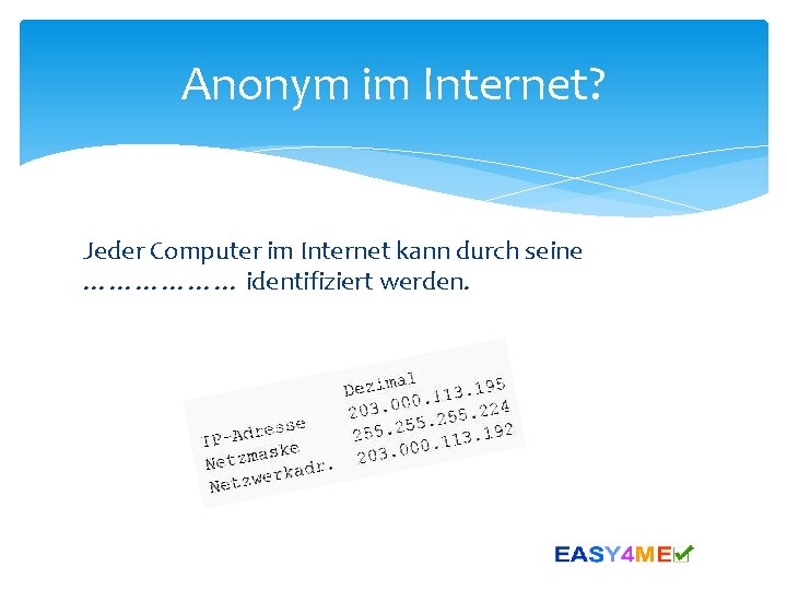 Anonym im Internet? Jeder Computer im Internet kann durch seine ……………… identifiziert werden. 