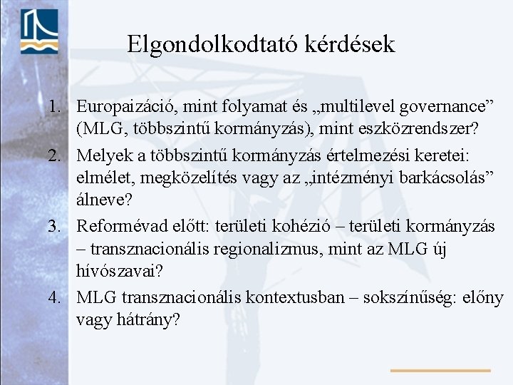 Elgondolkodtató kérdések 1. Europaizáció, mint folyamat és „multilevel governance” (MLG, többszintű kormányzás), mint eszközrendszer?