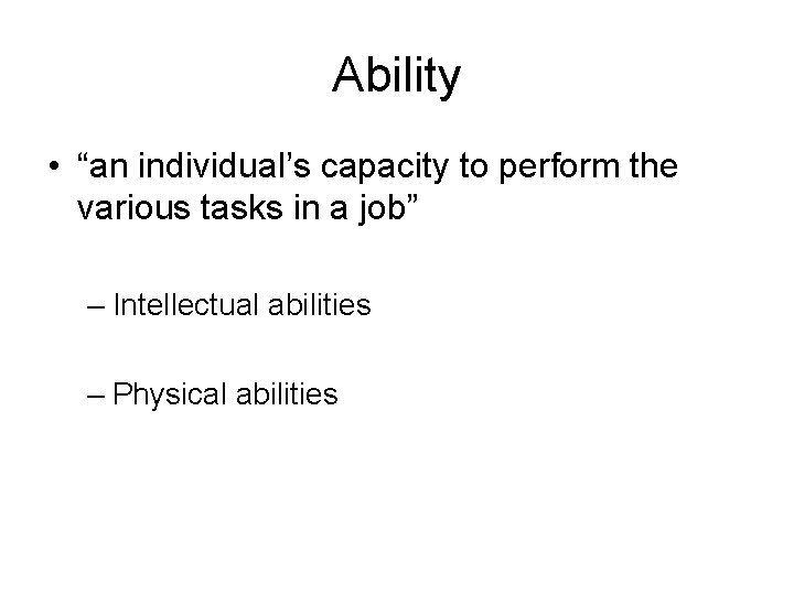 Ability • “an individual’s capacity to perform the various tasks in a job” –