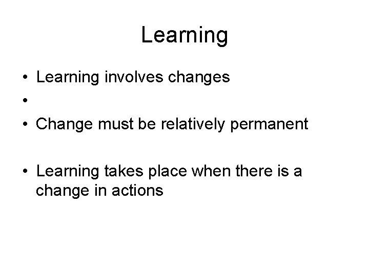 Learning • Learning involves changes • • Change must be relatively permanent • Learning