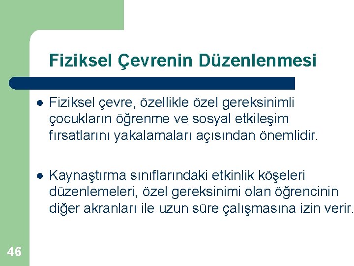 Fiziksel Çevrenin Düzenlenmesi 46 l Fiziksel çevre, özellikle özel gereksinimli çocukların öğrenme ve sosyal