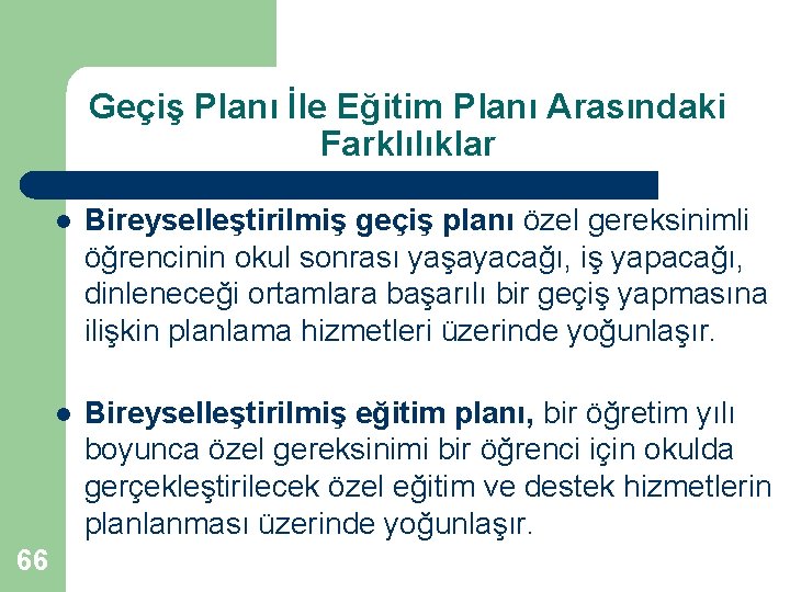 Geçiş Planı İle Eğitim Planı Arasındaki Farklılıklar 66 l Bireyselleştirilmiş geçiş planı özel gereksinimli