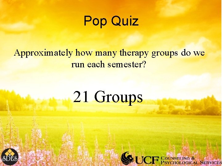 Pop Quiz Approximately how many therapy groups do we run each semester? 21 Groups
