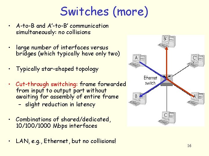 Switches (more) • A-to-B and A’-to-B’ communication simultaneously: no collisions • large number of