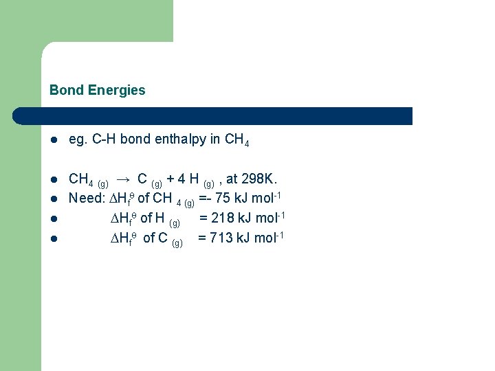 Bond Energies l eg. C-H bond enthalpy in CH 4 l CH 4 (g)