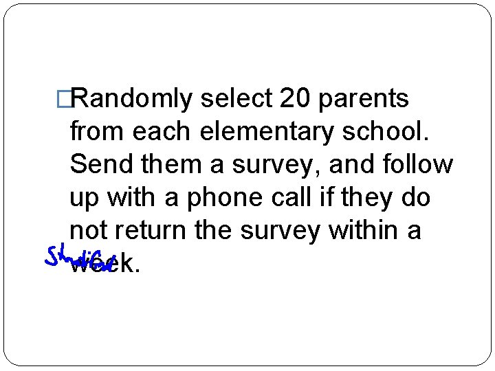 �Randomly select 20 parents from each elementary school. Send them a survey, and follow