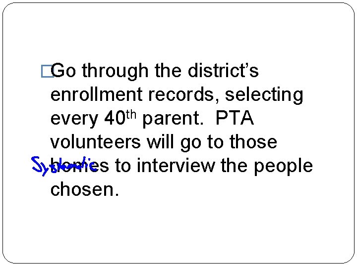 �Go through the district’s enrollment records, selecting every 40 th parent. PTA volunteers will