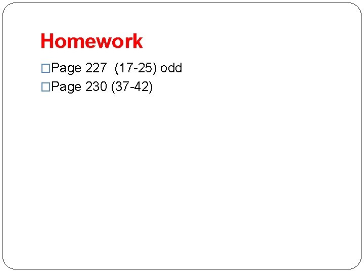 Homework �Page 227 (17 -25) odd �Page 230 (37 -42) 