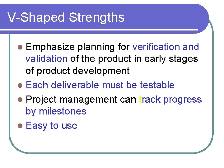 V-Shaped Strengths l Emphasize planning for verification and validation of the product in early V-Shaped Strengths l Emphasize planning for verification and validation of the product in early