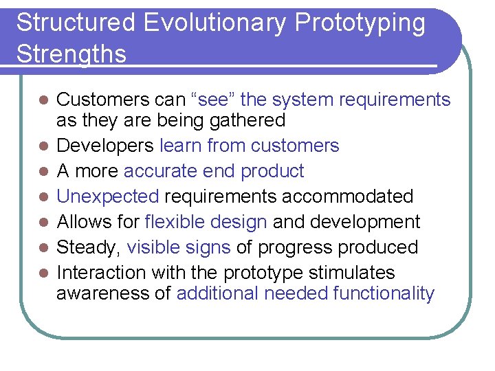 Structured Evolutionary Prototyping Strengths l l l l Customers can “see” the system requirements Structured Evolutionary Prototyping Strengths l l l l Customers can “see” the system requirements