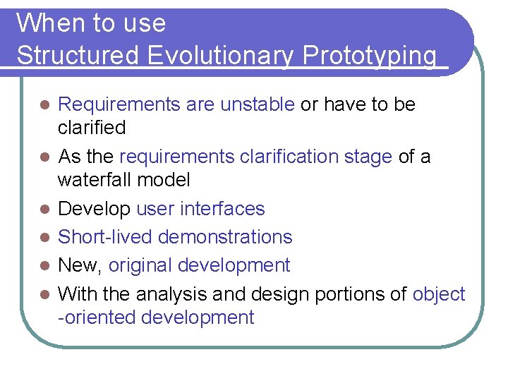 When to use Structured Evolutionary Prototyping l l l Requirements are unstable or have