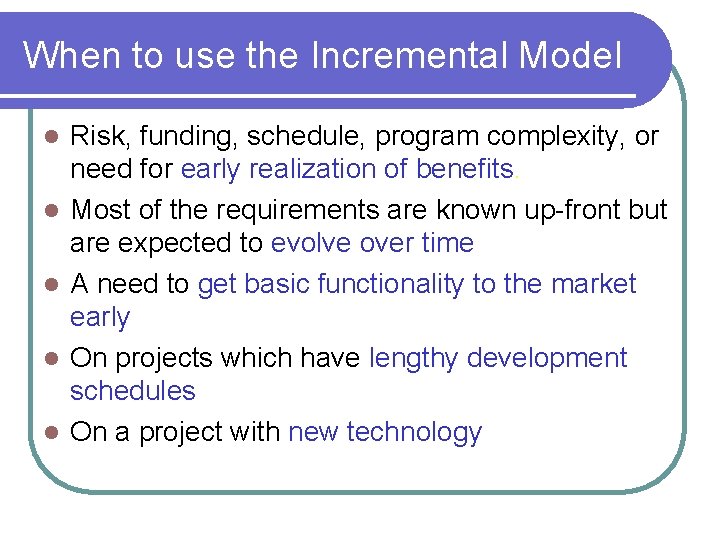 When to use the Incremental Model l l Risk, funding, schedule, program complexity, or When to use the Incremental Model l l Risk, funding, schedule, program complexity, or