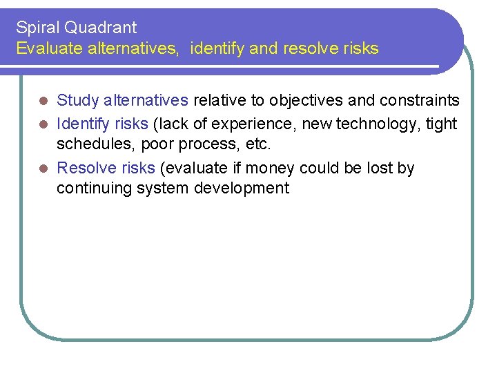 Spiral Quadrant Evaluate alternatives, identify and resolve risks Study alternatives relative to objectives and