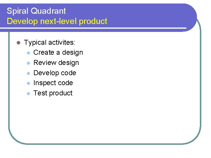Spiral Quadrant Develop next-level product l Typical activites: l Create a design l Review