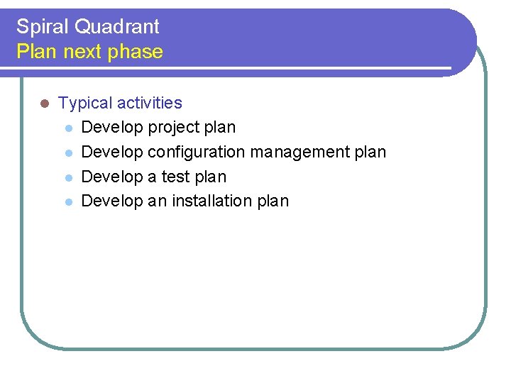 Spiral Quadrant Plan next phase l Typical activities l Develop project plan l Develop Spiral Quadrant Plan next phase l Typical activities l Develop project plan l Develop
