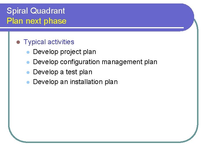 Spiral Quadrant Plan next phase l Typical activities l Develop project plan l Develop