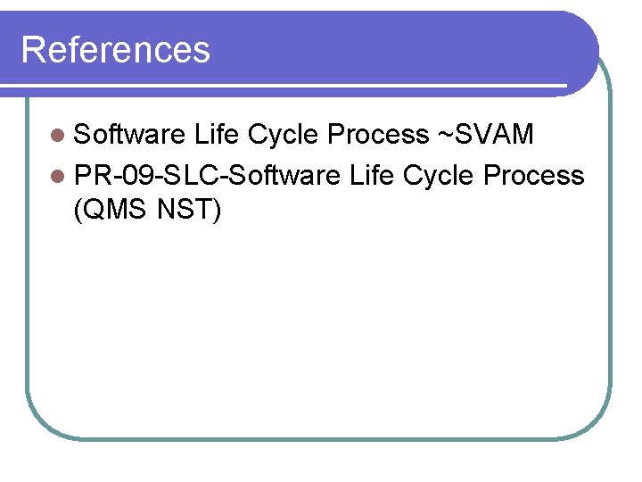 References l Software Life Cycle Process ~SVAM l PR-09 -SLC-Software Life Cycle Process (QMS