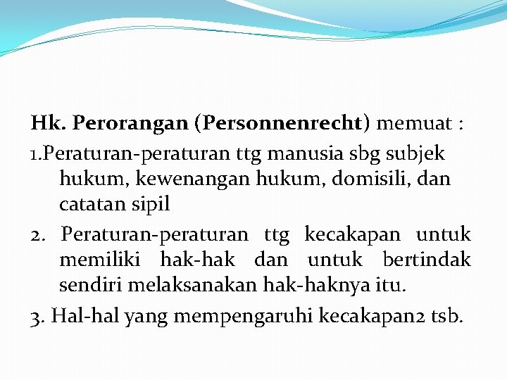 Hk. Perorangan (Personnenrecht) memuat : 1. Peraturan-peraturan ttg manusia sbg subjek hukum, kewenangan hukum,