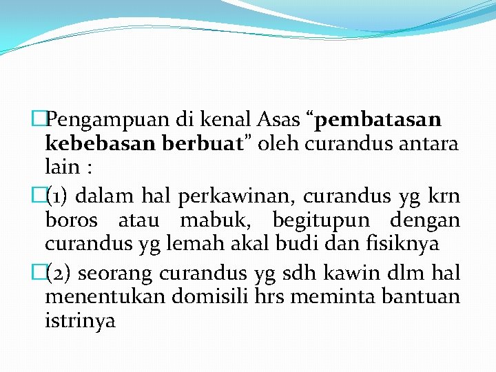 �Pengampuan di kenal Asas “pembatasan kebebasan berbuat” oleh curandus antara lain : �(1) dalam