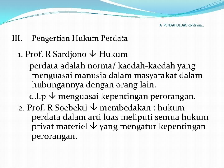 A. PENDAHULUAN continue… III. Pengertian Hukum Perdata 1. Prof. R Sardjono Hukum perdata adalah
