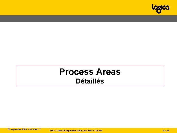 Process Areas Détaillés 23 septembre 2008 C/O: Volvo IT PMI – CMMI 23 Septembre