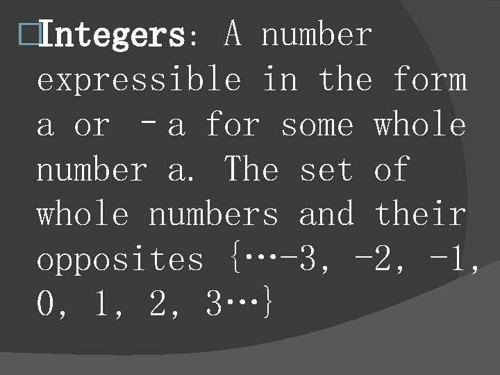 �Integers: A number expressible in the form a or –a for some whole number