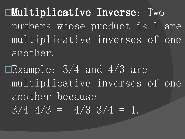 �Multiplicative Inverse: Two numbers whose product is 1 are multiplicative inverses of one another.