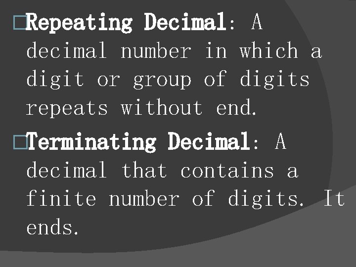 �Repeating Decimal: A decimal number in which a digit or group of digits repeats