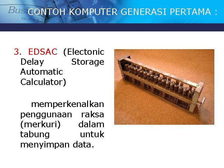 CONTOH KOMPUTER GENERASI PERTAMA : 3. EDSAC (Electonic Delay Storage Automatic Calculator) memperkenalkan penggunaan