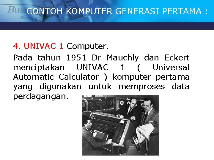 CONTOH KOMPUTER GENERASI PERTAMA : 4. UNIVAC 1 Computer. Pada tahun 1951 Dr Mauchly