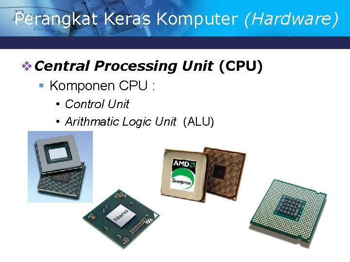 Perangkat Keras Komputer (Hardware) v Central Processing Unit (CPU) § Komponen CPU : •